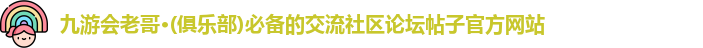 九游会老哥·(俱乐部)必备的交流社区论坛帖子官方网站